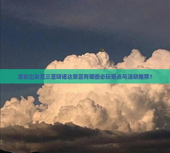 龙岩出发至三亚呀诺达景区有哪些必玩景点与活动推荐？