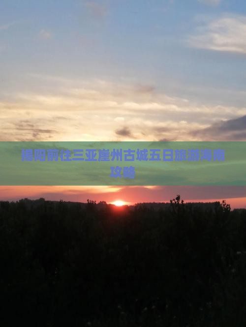 揭阳前往三亚崖州古城五日旅游海南攻略