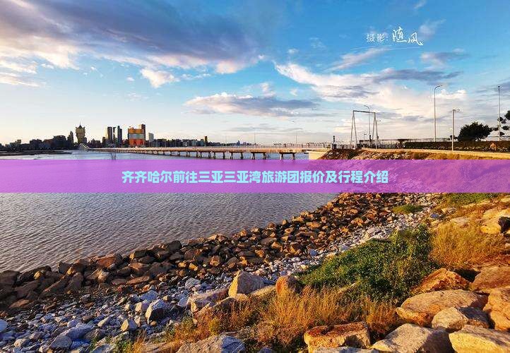 齐齐哈尔前往三亚三亚湾旅游团报价及行程介绍