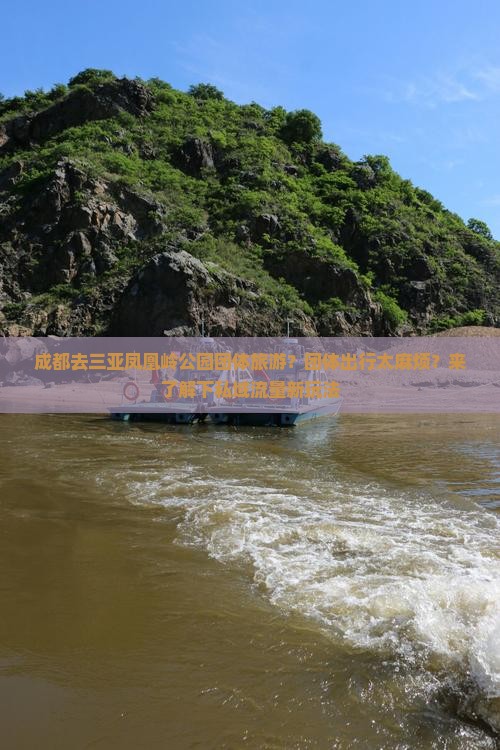 成都去三亚凤凰岭公园团体旅游？团体出行太麻烦？来了解下私域流量新玩法