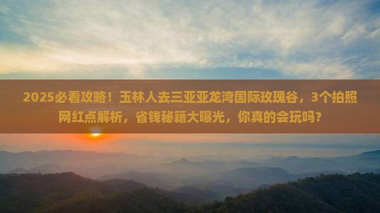 玉林前往三亚亚龙湾国际玫瑰谷旅游网红地点