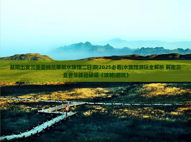 益阳出发三亚亚特兰蒂斯水族馆二日游