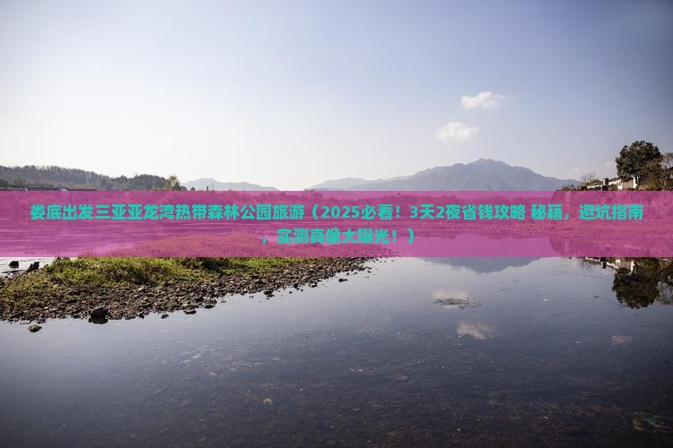 娄底出发三亚亚龙湾热带森林公园旅游 娄底出发三亚亚龙湾热带森林公园旅游