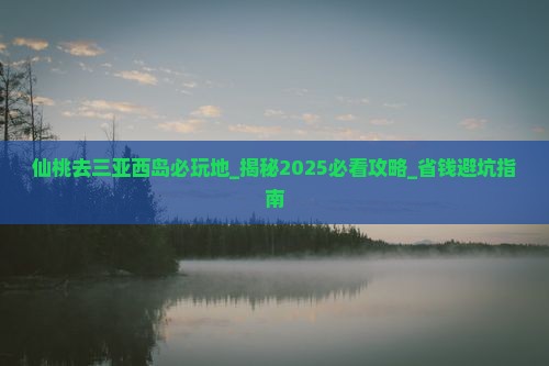 仙桃去三亚西岛必玩地