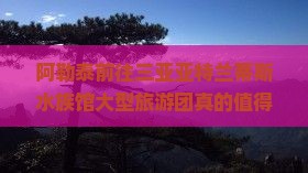 阿勒泰前往三亚亚特兰蒂斯水族馆大型旅游团