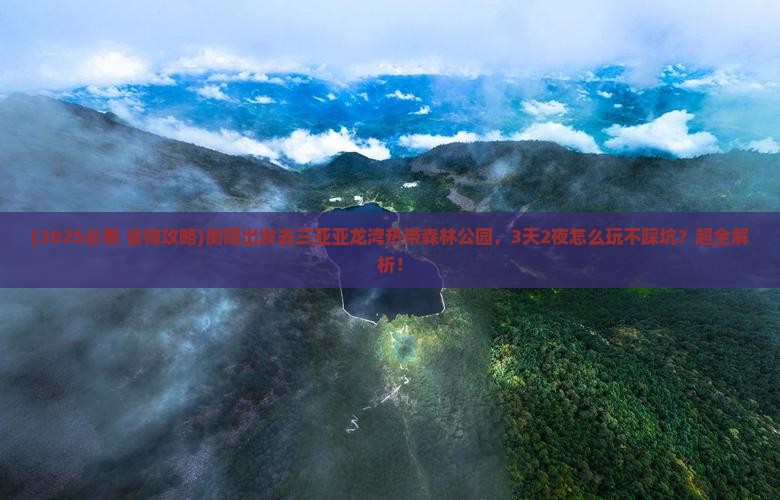 衡阳前往三亚亚龙湾热带森林公园旅游
