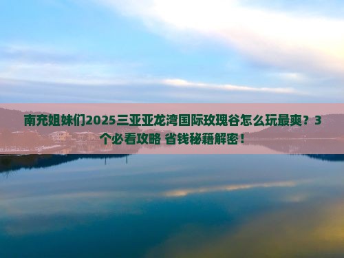 南充去三亚亚龙湾国际玫瑰谷哪里玩