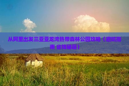 阿里出发三亚亚龙湾热带森林公园攻略