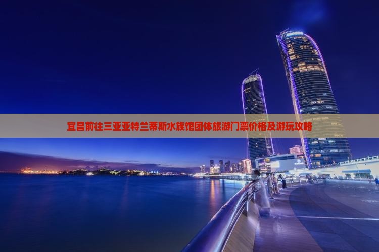 宜昌前往三亚亚特兰蒂斯水族馆团体旅游