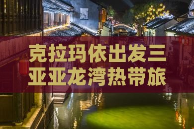 克拉玛依出发三亚亚龙湾哪里玩