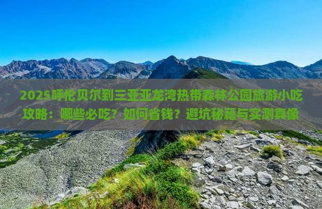 呼伦贝尔出发三亚亚龙湾热带森林公园旅游小吃