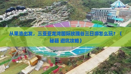 果洛出发三亚亚龙湾国际玫瑰谷三日游