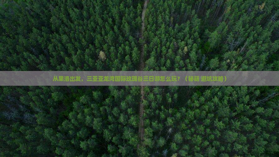果洛出发三亚亚龙湾国际玫瑰谷三日游