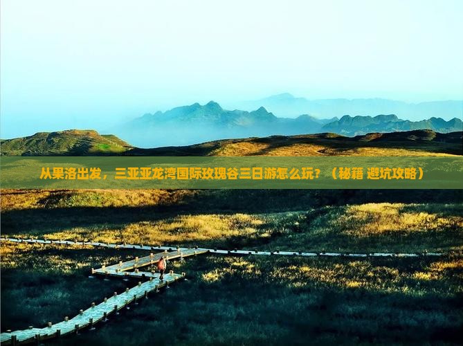 果洛出发三亚亚龙湾国际玫瑰谷三日游