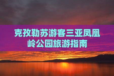 克孜勒苏前往三亚凤凰岭公园自由团