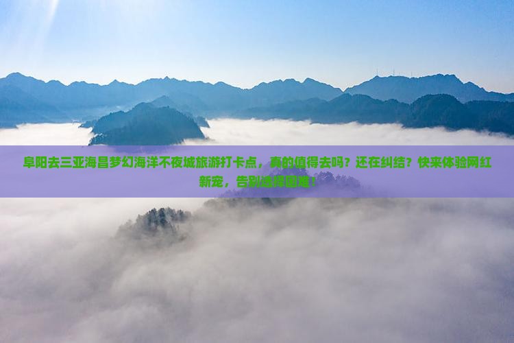 阜阳去三亚海昌梦幻海洋不夜城旅游打卡点