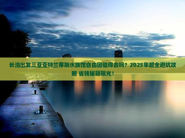长治出发三亚亚特兰蒂斯水族馆自由团