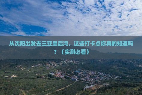 沈阳前往三亚皇后湾旅游打卡点