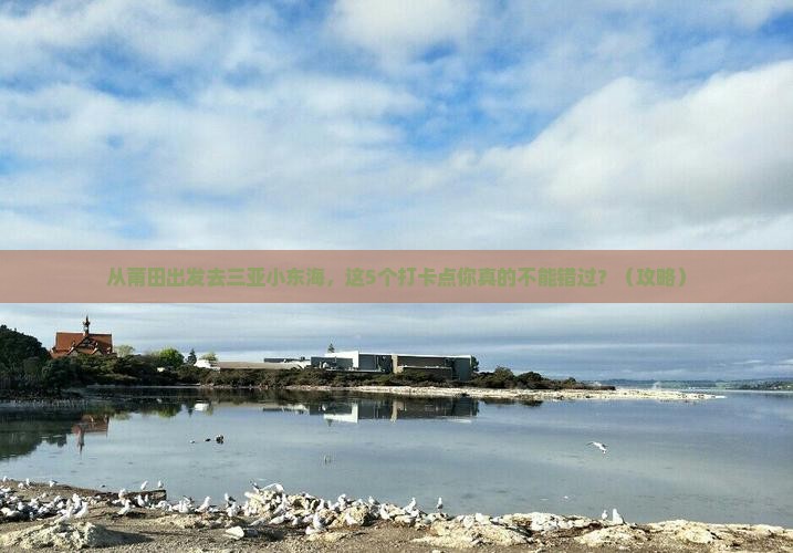 莆田去三亚小东海旅游打卡点