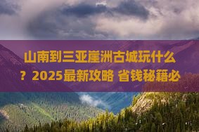 山南前往三亚崖洲古城哪里玩