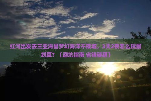 红河前往三亚海昌梦幻海洋不夜城个人游