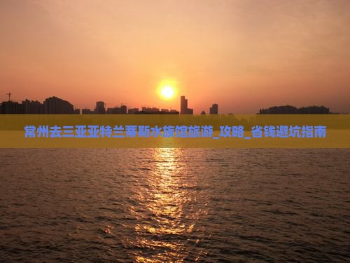 常州去三亚亚特兰蒂斯水族馆旅游