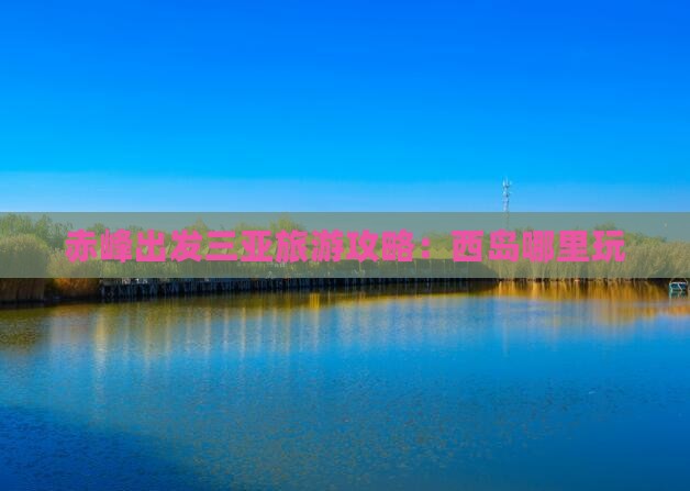 赤峰出发三亚西岛哪里玩