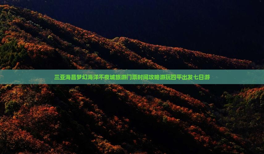 四平出发三亚海昌梦幻海洋不夜城七日游 四平出发三亚海昌梦幻海洋不夜城七日游