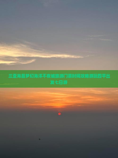 四平出发三亚海昌梦幻海洋不夜城七日游 四平出发三亚海昌梦幻海洋不夜城七日游