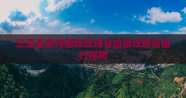 三亚亚龙湾国际玫瑰谷旅游攻略自由行指南