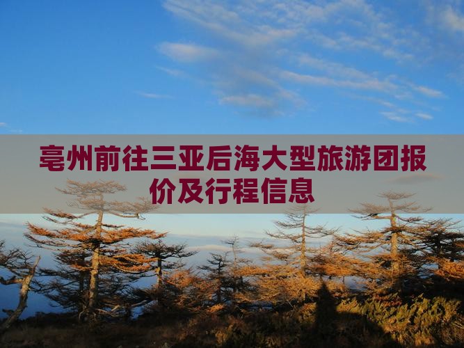 亳州前往三亚后海大型旅游团报价及行程信息