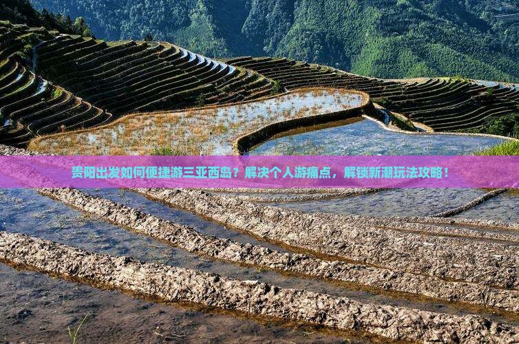 贵阳出发如何便捷游三亚西岛？解决个人游痛点，解锁新潮玩法攻略！