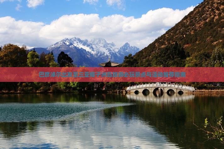巴彦淖尔出发至三亚椰子洲岛旅游必玩景点与活动推荐指南