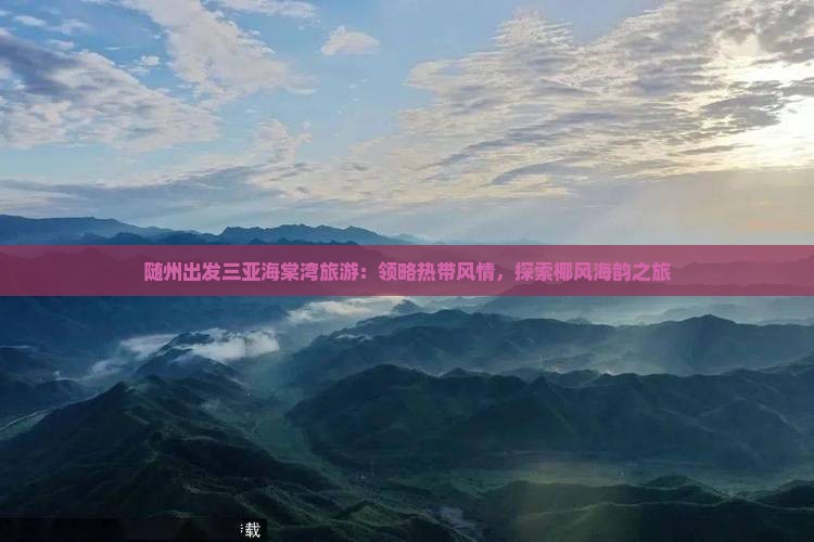 随州出发三亚海棠湾旅游：领略热带风情，探索椰风海韵之旅