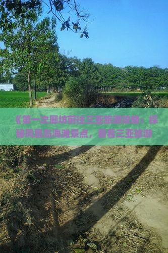 《第一次廊坊前往三亚旅游攻略：探秘凤凰岛海滩景点，看看三亚旅游信息湖南凤凰古城自由行指南》