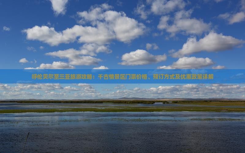 呼伦贝尔至三亚旅游攻略：千古情景区门票价格、预订方式及优惠政策详解