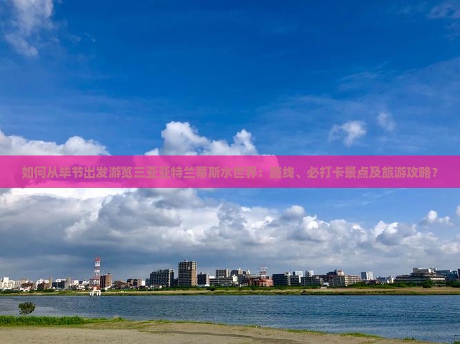 如何从毕节出发游览三亚亚特兰蒂斯水世界：路线、必打卡景点及旅游攻略？