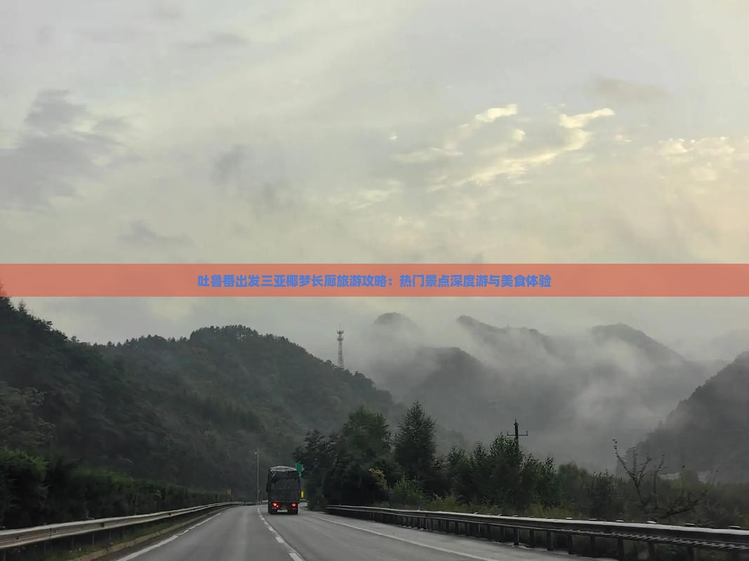 吐鲁番出发三亚椰梦长廊旅游攻略：热门景点深度游与美食体验