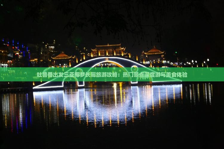 吐鲁番出发三亚椰梦长廊旅游攻略：热门景点深度游与美食体验