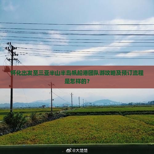 怀化出发至三亚半山半岛帆船港团队游攻略及预订流程是怎样的？