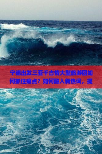 宁德出发三亚千古情大型旅游团如何抓住痛点？如何融入新热词，提升游客体验？