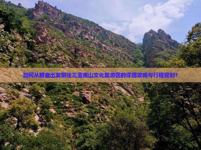 如何从那曲出发前往三亚南山文化旅游区的详细攻略与行程规划？