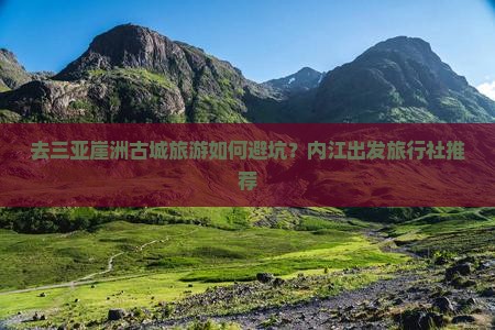 去三亚崖洲古城旅游如何避坑？内江出发旅行社推荐