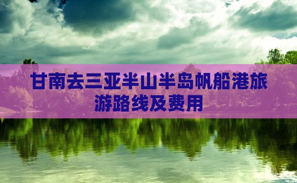 甘南去三亚半山半岛帆船港旅游路线及费用