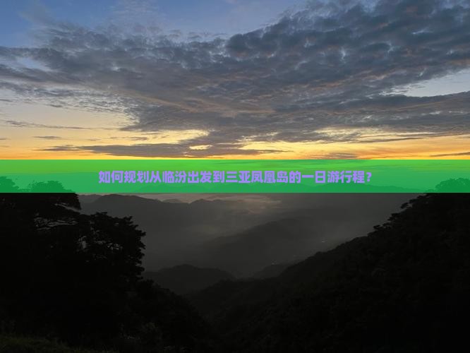 如何规划从临汾出发到三亚凤凰岛的一日游行程？