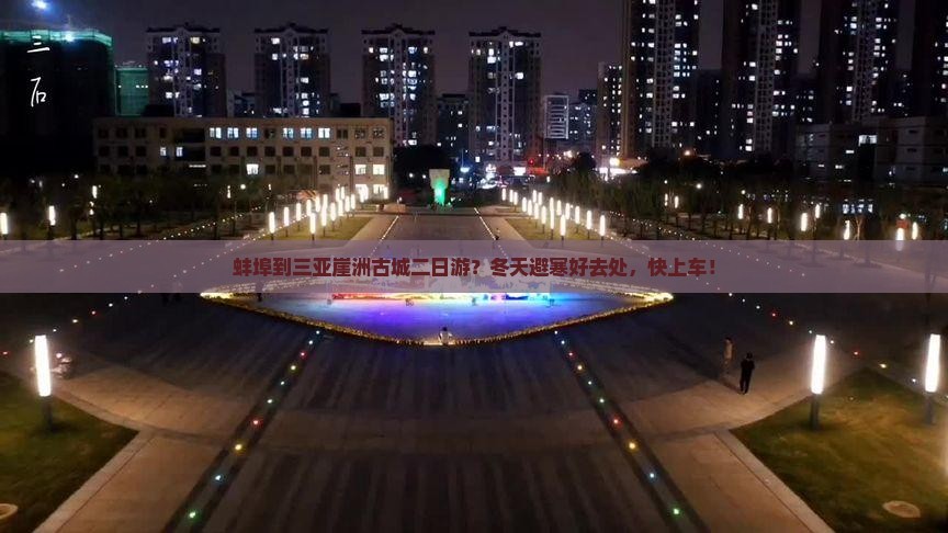 蚌埠到三亚崖洲古城二日游？冬天避寒好去处，快上车！