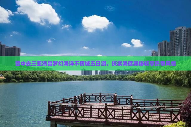 晋中去三亚海昌梦幻海洋不夜城五日游，探索海底奥秘畅享热带风情