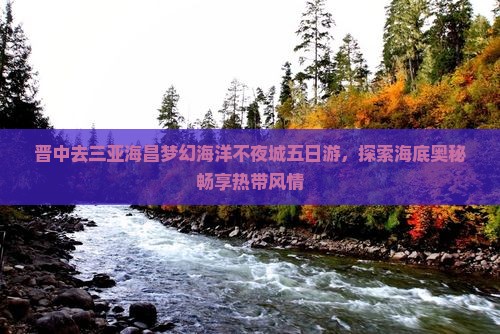 晋中去三亚海昌梦幻海洋不夜城五日游，探索海底奥秘畅享热带风情