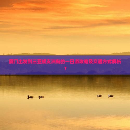 厦门出发到三亚蜈支洲岛的一日游攻略及交通方式解析？