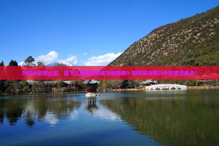 为何从鹤壁出发，直飞三亚湾旅游成为新趋势？如何解决旅行中的常见痛点？